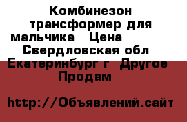 Комбинезон трансформер для мальчика › Цена ­ 1 200 - Свердловская обл., Екатеринбург г. Другое » Продам   